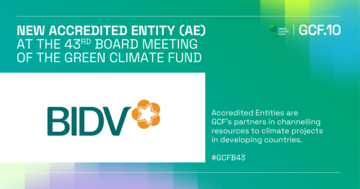 BIDV - Ngân hàng TMCP tại Việt Nam đầu tiên trở thànhTổ chức được công nhận của Quỹ Khí hậu Xanh (GCF)