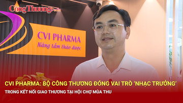 Bộ Công Thương đóng vai trò ‘nhạc trưởng’ trong kết nối giao thương
