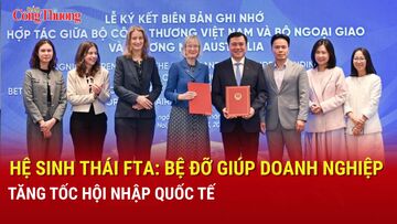 Hệ sinh thái FTA: Bệ đỡ giúp doanh nghiệp tăng tốc hội nhập quốc tế  