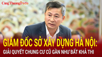 Giám đốc Sở Xây dựng Hà Nội: Giải quyết chung cư cũ gần như bất khả thi