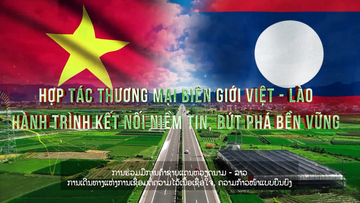 Hợp tác thương mại biên giới Việt - Lào: Hành trình kết nối niềm tin, bứt phá bền vững 