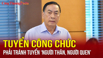 Tuyển công chức phải minh bạch, tránh tuyển ‘người thân, người quen’