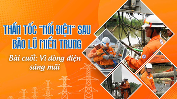 Thần tốc 'nối điện' sau bão lũ miền Trung - Bài cuối: Vì dòng điện sáng mãi
