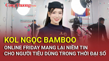 KOL Ngọc Bamboo: Online Friday mang lại niềm tin cho người tiêu dùng trong thời đại số