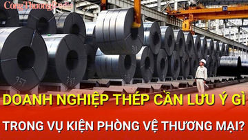 Bản tin Phòng vệ thương mại: Doanh nghiệp thép cần lưu ý gì trong vụ kiện phòng vệ?