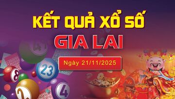 XSGL 21/11, trực tiếp kết quả xổ số Gia Lai hôm nay 21/11/2025