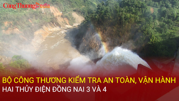 Bộ Công Thương kiểm tra an toàn, vận hành hai thủy điện Đồng Nai 3 và 4