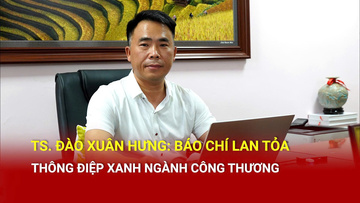 TS. Đào Xuân Hưng: Báo chí lan tỏa thông điệp xanh ngành Công Thương 
