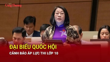 Đại biểu Quốc hội cảnh báo áp lực thi lớp 10