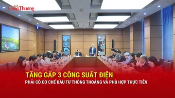 Tăng gấp 3 công suất điện: Phải có cơ chế đầu tư thông thoáng 