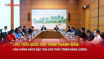 Chủ tịch Quốc hội Trần Thanh Mẫn: Cần chính sách đặc thù cho phát triển năng lượng