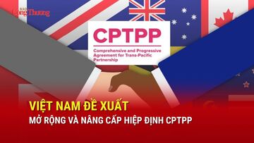 Việt Nam đề xuất mở rộng và nâng cấp Hiệp định CPTPP