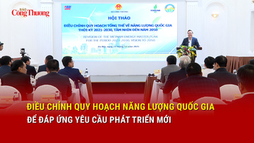 Điều chỉnh Quy hoạch năng lượng quốc gia để đáp ứng yêu cầu phát triển mới