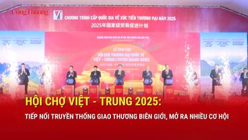Hội chợ Việt - Trung 2025: Tiếp nối truyền thống giao thương biên giới, mở ra nhiều cơ hội