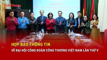 Họp báo thông tin về Đại hội Công đoàn Công Thương Việt Nam lần thứ V