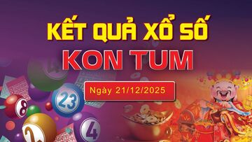 XSKT 21/12, trực tiếp kết quả xổ số Kon Tum hôm nay 21/12/2025