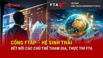 Cổng FTAP  - hệ sinh thái kết nối các chủ thể tham gia, thực thi FTA