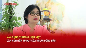 Xây dựng thương hiệu Việt: Cần hơn nữa tư duy của người đứng đầu