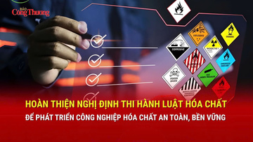 Hoàn thiện Nghị định thi hành Luật Hóa chất để phát triển công nghiệp hóa chất an toàn, bền vững