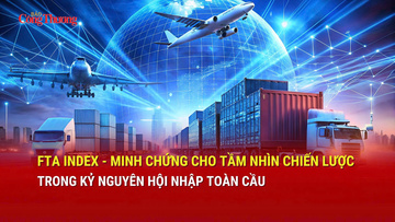 FTA Index: Minh chứng cho tầm nhìn chiến lược trong kỷ nguyên hội nhập