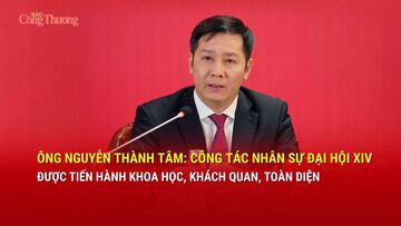 Ông Nguyễn Thành Tâm: Công tác nhân sự Đại hội XIV được tiến hành khoa học, khách quan, toàn diện