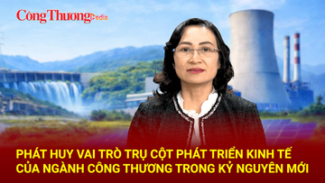 Tiếp tục phát huy vai trò trụ cột phát triển kinh tế của ngành Công Thương trong kỷ nguyên mới