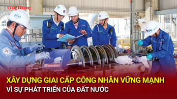 Xây dựng giai cấp công nhân vững mạnh vì sự phát triển của đất nước