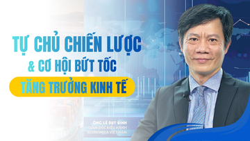 Tự chủ chiến lược và cơ hội bứt tốc tăng trưởng kinh tế