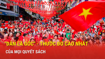 'Dân là gốc' - Thước đo cao nhất của mọi quyết sách