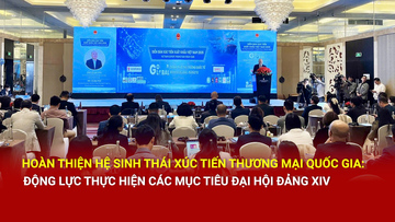Hoàn thiện hệ sinh thái xúc tiến thương mại quốc gia: Động lực thực hiện các mục tiêu Đại hội Đảng XIV