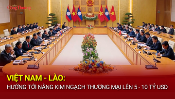 Việt Nam - Lào: Hướng tới nâng kim ngạch thương mại lên 5 - 10 tỷ USD