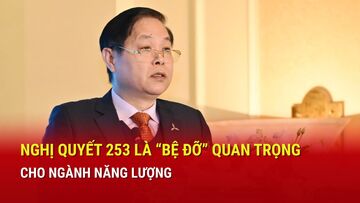 Phó Cục trưởng Cục Điện lực: Nghị quyết 253 là 'bệ đỡ' quan trọng cho ngành năng lượng