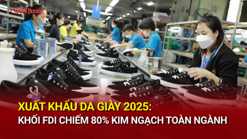 Xuất khẩu da giày 2025: Khối FDI chiếm 80% kim ngạch toàn ngành