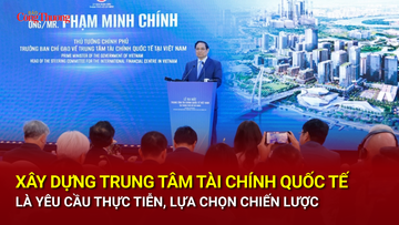 Xây dựng Trung tâm Tài chính quốc tế là yêu cầu thực tiễn, lựa chọn chiến lược