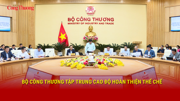 Bộ Công Thương tập trung cao độ hoàn thiện thể chế