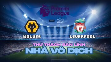 Nhận định Wolves vs Liverpool: Thử thách bản lĩnh nhà vô địch
