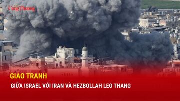 Giao tranh giữa Israel với Iran và Hezbollah leo thang