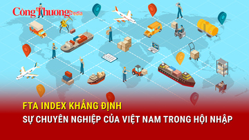 FTA Index: Việt Nam ngày càng chuyên nghiệp trong “sân chơi” FTA