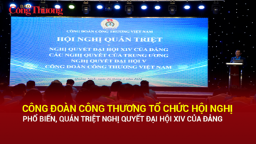 Công đoàn Công Thương tổ chức hội nghị phổ biến, quán triệt Nghị quyết Đại hội XIV của Đảng