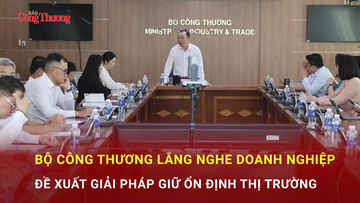 Bộ Công Thương lắng nghe doanh nghiệp đề xuất giải pháp giữ ổn định thị trường