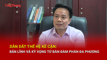 Dẫn dắt thế hệ kế cận: Bản lĩnh và kỳ vọng từ bàn đàm phán đa phương