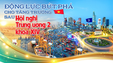 Động lực bứt phá cho tăng trưởng sau Hội nghị Trung ương 2 khóa XIV