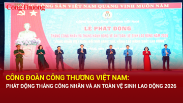 Công đoàn Công Thương Việt Nam: Phát động Tháng Công nhân và An toàn vệ sinh lao động 2026