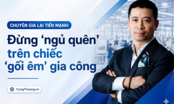 Chuyên gia Lại Tiến Mạnh: Đừng 'ngủ quên' trên chiếc 'gối êm' gia công