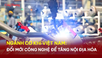 Ngành cơ khí Việt Nam: Đổi mới công nghệ để tăng nội địa hóa
