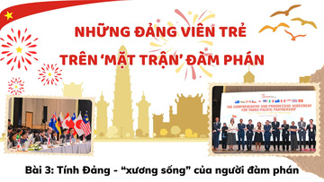 Những đảng viên trẻ trên ‘mặt trận’ đàm phán - Bài 3: Tính Đảng - 'xương sống' của người đàm phán