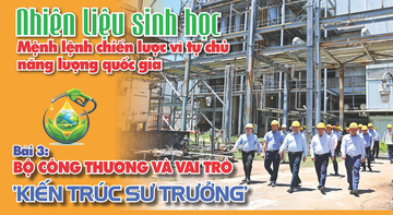 Nhiên liệu sinh học: Mệnh lệnh chiến lược vì tự chủ năng lượng quốc gia - Bài 3: Bộ Công Thương và vai trò ‘kiến trúc sư trưởng’