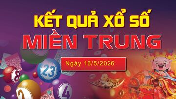 XSMT 16/5, trực tiếp kết quả xổ số miền Trung hôm nay 16/5/2026