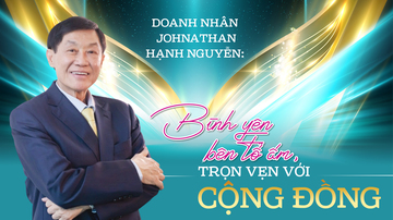 Doanh nhân Johnathan Hạnh Nguyễn: Bình yên bên tổ ấm, trọn vẹn với cộng đồng
