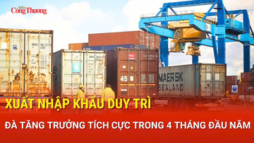Xuất nhập khẩu duy trì đà tăng trưởng tích cực trong 4 tháng đầu năm